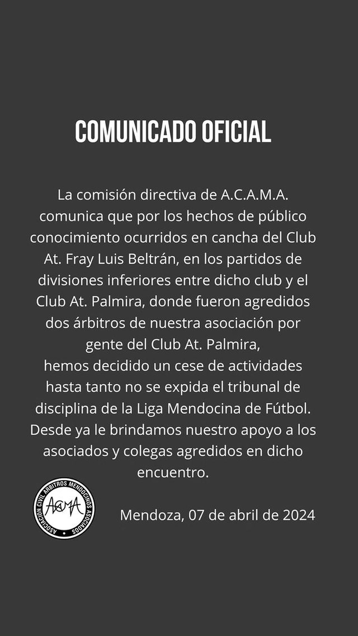 ACAMA, la asociación de árbitros de Mendoza, emitió un comunicado en sus redes y anunció un cese en sus actividades hasta que no se dicte un fallo ejemplar contra los agresores. ACAMA, la asociación de árbitros de Mendoza, emitió un comunicado en sus redes y anunció un cese en sus actividades hasta que no se dicte un fallo ejemplar contra los agresores.