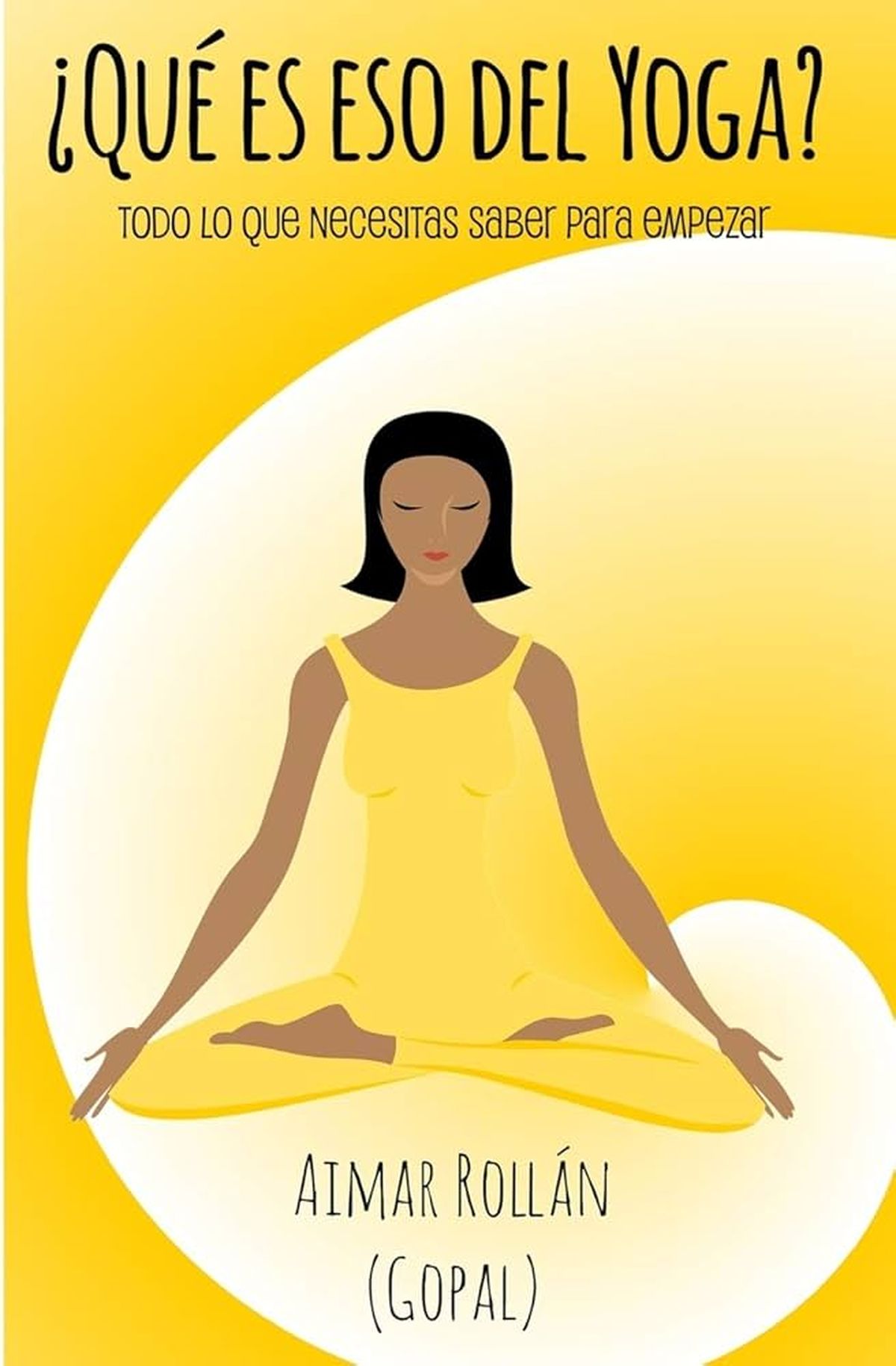 "¿Qué es eso del yoga? Todo lo que necesitas saber para empezar", Gopal. "¿Qué es eso del yoga? Todo lo que necesitas saber para empezar", Gopal. 